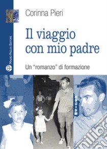 Il viaggio con mio padre. Un «romanzo» di formazione libro di Pieri Corinna