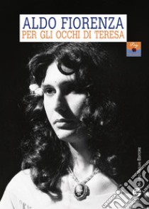 Per gli occhi di teresa. L'amore a 360 gradi libro di Fiorenza Aldo