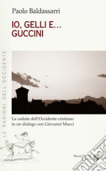 Io, Gelli e... Guccini. La caduta dell'occidente cristiano in un dialogo con Giovanni Mucci libro di Baldassarri Paolo