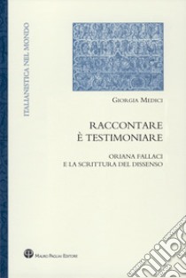 Raccontare è testimoniare. Oriana Fallaci e la scrittura del dissenso libro di Medici Giorgia