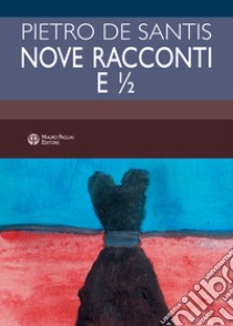 Nove racconti e ½ libro di De Santis Pietro