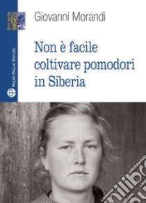 Non è facile coltivare pomodori in Siberia libro di Morandi Giovanni