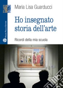 Ho insegnato storia dell'arte libro di Guarducci Maria Lisa