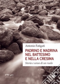 Padrino e madrina nel battesimo e nella cresima. Storia e senso di un ruolo libro di Fatigati Antonio