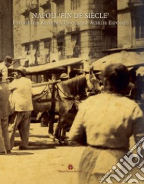 Napoli «fin de siècle». Fotografia artistica Pasquale e Achille Esposito. Ediz. illustrata libro di Fanelli G. (cur.); Speranza F. (cur.)