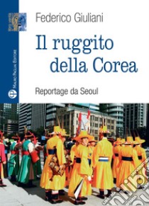 Il ruggito della Corea. Reportage da Seoul libro di Giuliani Federico