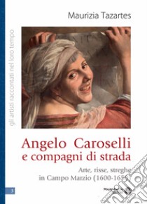 Angelo Caroselli e compagni di strada. Arte, risse, streghe in Campo Marzio (1600-1650) libro di Tazartes Maurizia