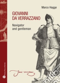 Giovanni da Verrazzano. Navigator and gentleman libro di Hagge Marco