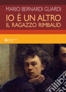 Io è un altro. Il ragazzo Rimbaud libro di Bernardi Guardi Mario