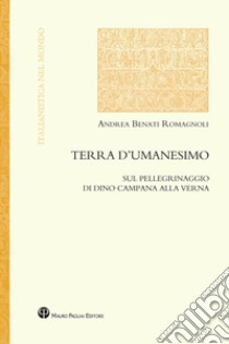 Terra d'umanesimo. Sul pellegrinaggio di Dino Campana alla Verna libro di Benati Romagnoli Andrea