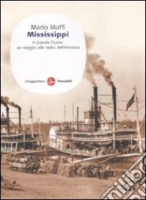 Mississippi. Il grande fiume: un viaggio alle fonti dell'America libro di Maffi Mario