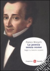 La poesia senza nome. Saggio su Giacomo Leopardi libro di Brioschi Franco