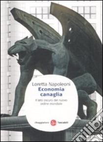 Economia canaglia. Il lato oscuro del nuovo ordine mondiale libro di Napoleoni Loretta