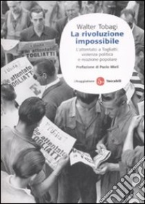 La rivoluzione impossibile. L'attentato a Togliatti: violenza politica e reazione popolare libro di Tobagi Walter