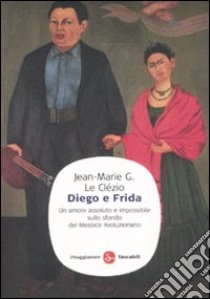 Diego e Frida. Un amore assoluto e impossibile sullo sfondo del Messico rivoluzionario libro di Le Clézio Jean-Marie Gustave