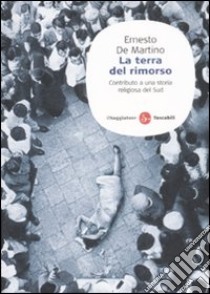 La terra del rimorso. Contributo a una storia religiosa del Sud libro di De Martino Ernesto