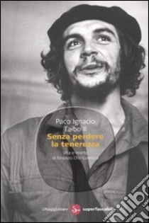 Senza perdere la tenerezza. Vita e morte di Ernesto Che Guevara libro di Taibo Paco Ignacio II