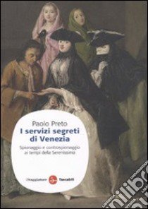 I Servizi segreti di Venezia. Spionaggio e controspionaggio ai tempi della Serenissima libro di Preto Paolo