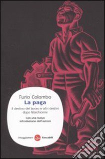 La paga. Il destino del lavoro e altri destini dopo Marchionne libro di Colombo Furio