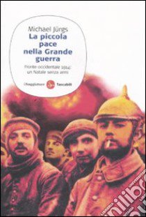 La Piccola pace nella grande guerra. Fronte occidentale 1914: un Natale senza armi libro di Jürgs Michael