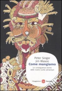 Come mangiamo. Le conseguenze etiche delle nostre scelte alimentari libro di Singer Peter; Mason Jim