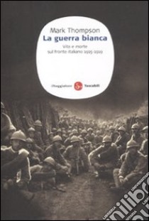 La guerra bianca. Vita e morte sul fronte italiano 1915-1919 libro di Thompson Mark