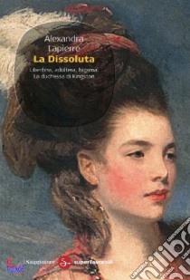 La dissoluta. Libertina, adultera, bigama. La duchessa di Kingston libro di Lapierre Alexandra