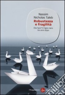 Robustezza e fragilità. Che fare? Il Cigno nero tre anni dopo libro di Taleb Nassim Nicholas