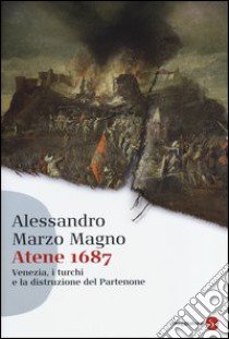 Atene 1687. Venezia, i turchi e la distruzione del Partenone libro di Marzo Magno Alessandro