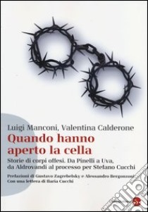 Quando hanno aperto la cella. Storie di corpi offesi. Da Pinelli a Uva, da Aldovrandi al processo per Stefano Cucchi libro di Manconi Luigi; Calderone Valentina