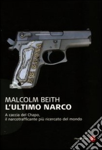 L'ultimo narco. A caccia del Chapo, il narcotrafficante più ricercato al mondo libro di Beith Malcolm