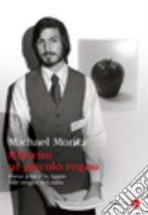 Ritorno al piccolo regno. Steve Jobs e la Apple. Alle origini del mito libro di Moritz Michael