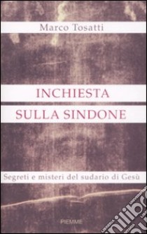 Inchiesta sulla Sindone. Segreti e misteri del sudario di Gesù libro di Tosatti Marco