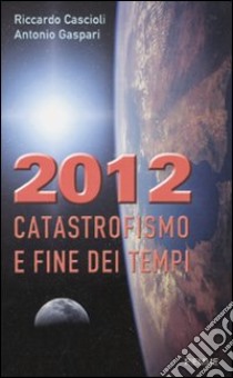 2012. Catastrofismo e fine dei tempi libro di Cascioli Riccardo - Gaspari Antonio