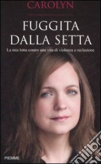 Fuggita dalla setta. La mia lotta contro una vita di violenza e reclusione libro di Jessop Carolyn - Palmer Laura