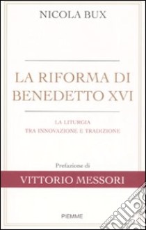 La riforma di Benedetto XVI. La liturgia tra innovazione e tradizione libro di Bux Nicola