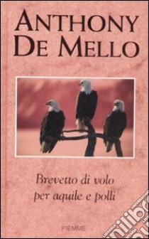 Brevetto di volo per aquile e polli libro di De Mello Anthony