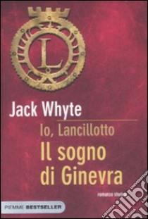 Il sogno di Ginevra. Io, Lancillotto libro di Whyte Jack