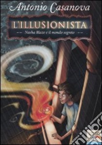 Nasha Blaze e il mondo segreto. L'illusionista. Vol. 1 libro di Casanova Antonio