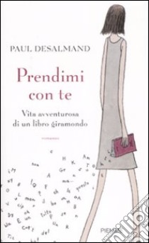 Prendimi con te. Vita avventurosa di un libro giramondo libro di Desalmand Paul