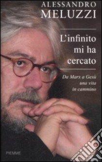 L'infinito mi ha cercato. Da Marx a Gesù una vita in cammino libro di Meluzzi Alessandro