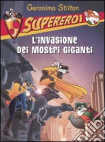 L'invasione dei mostri giganti. Supereroi. Ediz. illustrata libro di Stilton Geronimo