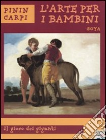 Goya. Il gioco dei giganti. Ediz. illustrata libro di Carpi Pinin