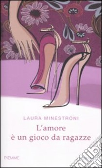 L'Amore è un gioco da ragazze libro di Minestroni Laura