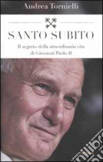 Santo subito. Il segreto della straordinaria vita di Giovanni Paolo II libro di Tornielli Andrea