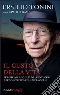 Il gusto della vita. Perché alla soglia dei cent'anni credo sempre nella meraviglia libro di Tonini Ersilio