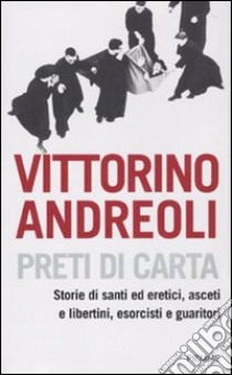 Preti di carta. Storie di santi ed eretici, asceti e libertini, esorcisti e guaritori libro di Andreoli Vittorino