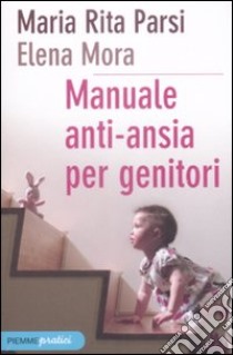 Manuale anti-ansia per genitori libro di Parsi M. Rita - Mora Elena