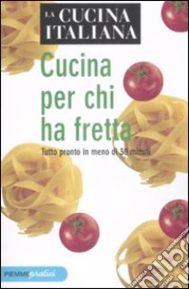 La cucina italiana. Cucina per chi ha fretta. Tutto pronto in meno di 30 minuti libro