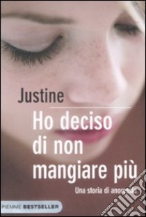 Ho deciso di non mangiare più. Una storia di anoressia libro di Justine